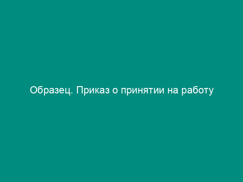 Образец. Приказ о принятии на работу