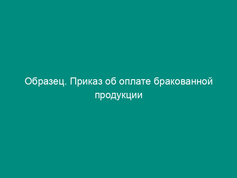 Образец. Приказ об оплате бракованной продукции