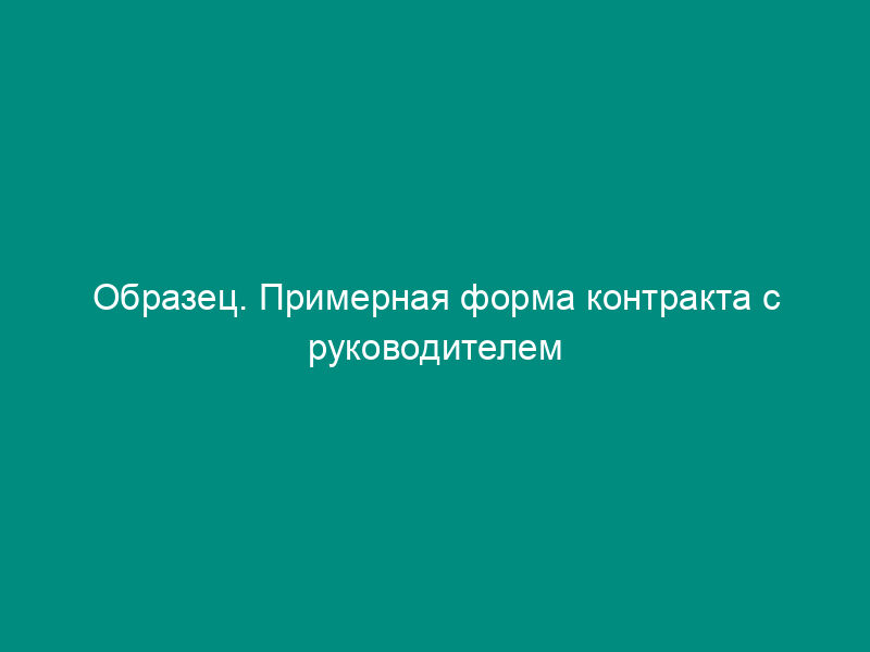 Образец. Примерная форма контракта с руководителем предприятия   (утв. Приказом Минтруда РФ № 34 от 29.03.91)