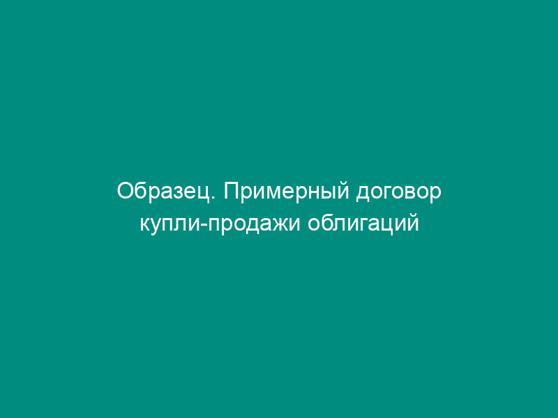 Образец. Примерный договор купли-продажи облигаций государственного сберегательного займа российской федерации первой серии