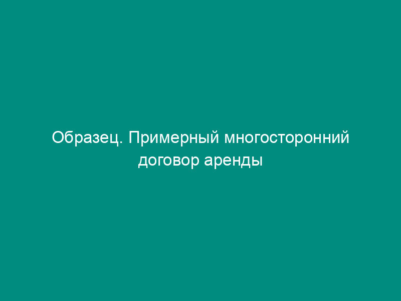 Образец. Примерный многосторонний договор аренды земельных долей