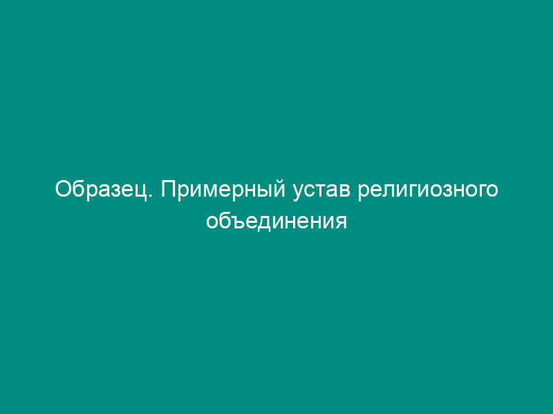 Образец. Примерный устав религиозного объединения