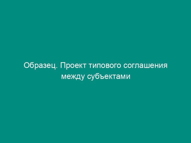 Образец. Проект типового соглашения между субъектами федерации и зарубежными партнерами о культурном сотрудничестве