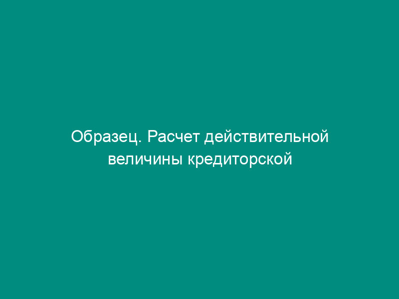 Образец. Расчет действительной величины кредиторской задолженности ликвидируемого общества (приложение к соглашению о погашении взаимной задолженности)