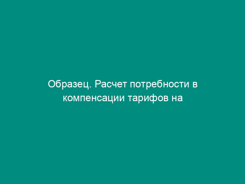 Образец. Расчет потребности в компенсации тарифов на электроэнергию