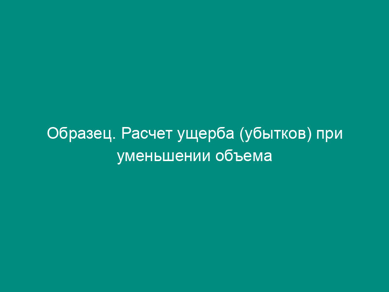 Образец. Расчет ущерба (убытков) при уменьшении объема производства продукции