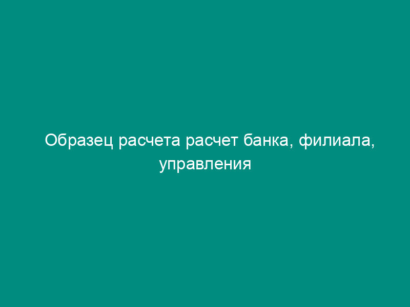 Образец расчета расчет банка, филиала, управления