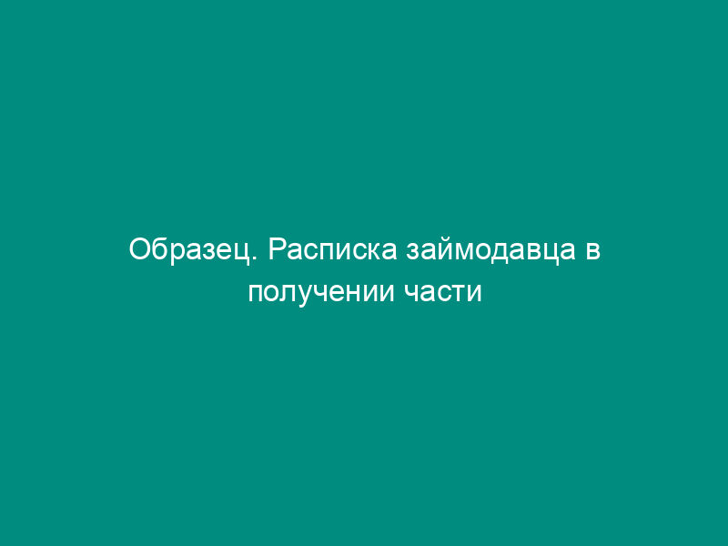 Образец. Расписка займодавца в получении части денежной суммы по договору займа