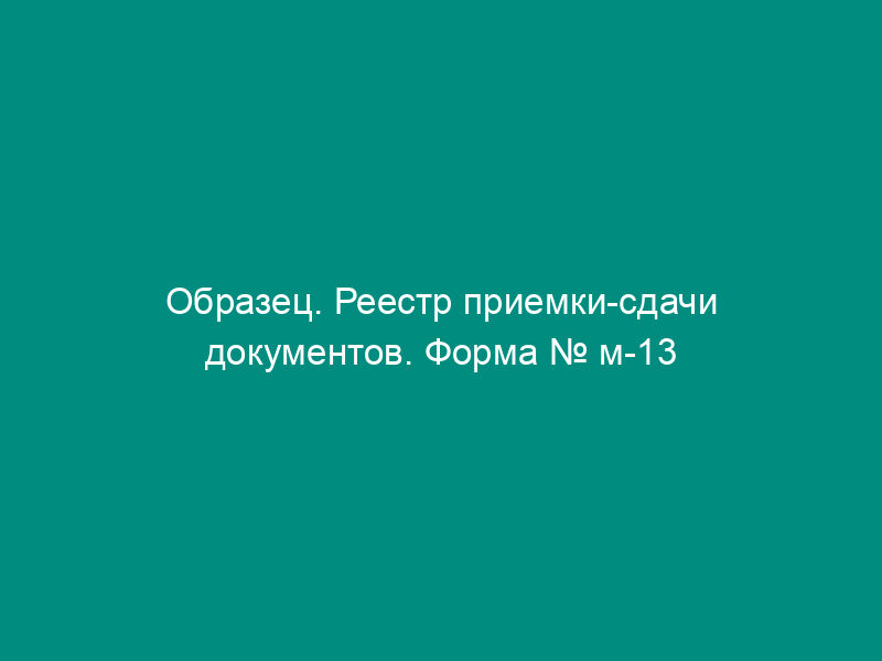 Образец. Реестр приемки-сдачи документов. Форма № м-13