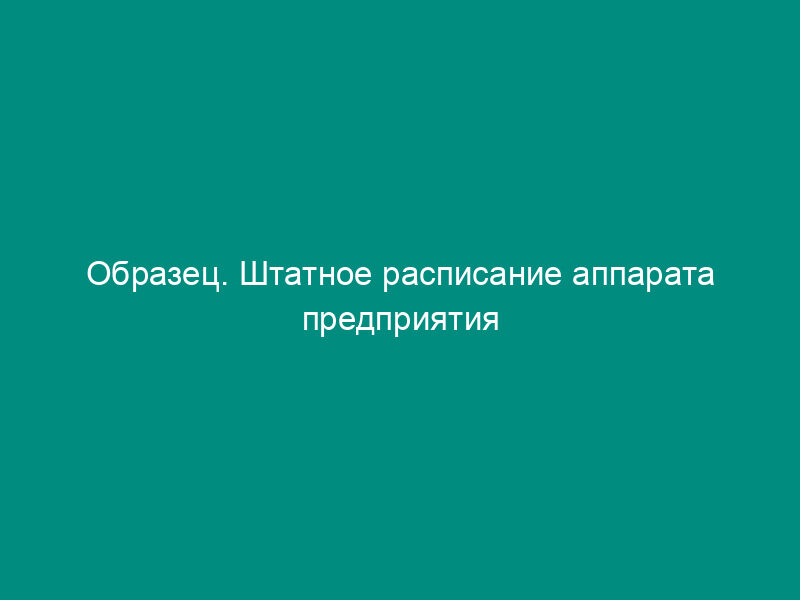 Образец. Штатное расписание аппарата предприятия