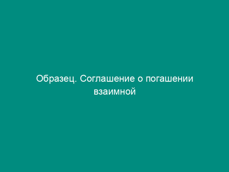 Образец. Соглашение о погашении взаимной задолженности