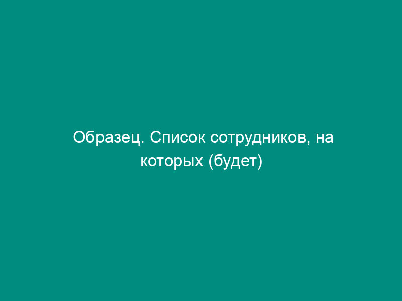 Образец. Список сотрудников, на которых (будет) возложено проведение   операций, связанных с внешнеэкономической деятельностью (письмо ЦБ РФ от 15.04.96 №   275)