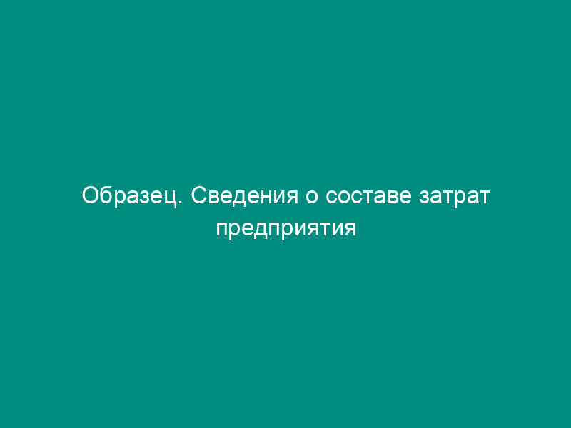 Образец. Сведения о составе затрат предприятия (организации) на рабочую   силу. Форма № 1 (рабочая сила) (постановление Госкомстата РФ от 27.11.95 №   189)