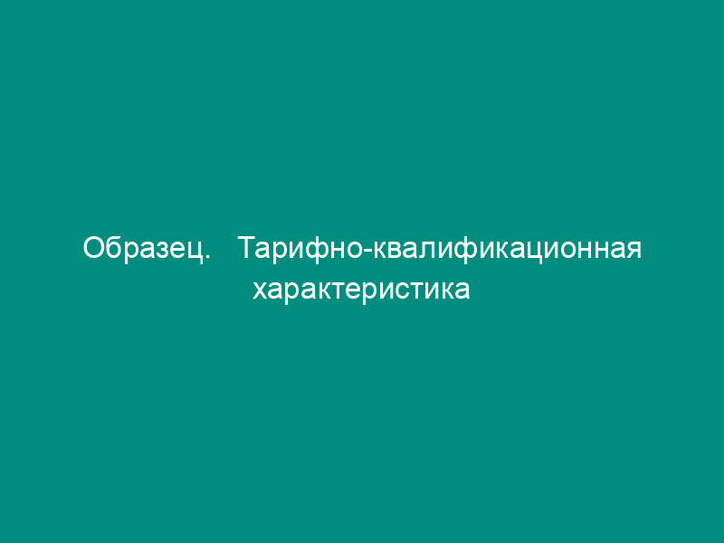 Образец.   Тарифно-квалификационная характеристика секретаря незрячего специалиста   (постановление Минтруда РФ от 20.01.94 № 7 (в ред. От 31.10.95 № 60))