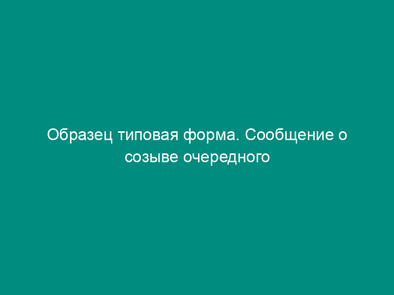 Образец типовая форма. Сообщение о созыве очередного общего собрания акционеров