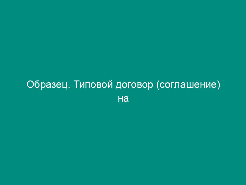Образец. Типовой договор (соглашение) на централизованный завоз (вывоз) грузов автомобильным транспортом в порты (на пристани) внутреннего водного транспорта