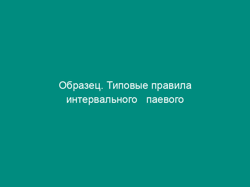 Образец. Типовые правила интервального   паевого инвестиционного фонда (постановление ФКЦБРФ от 16.10.95 № 14 (ред. От   12.01.96))