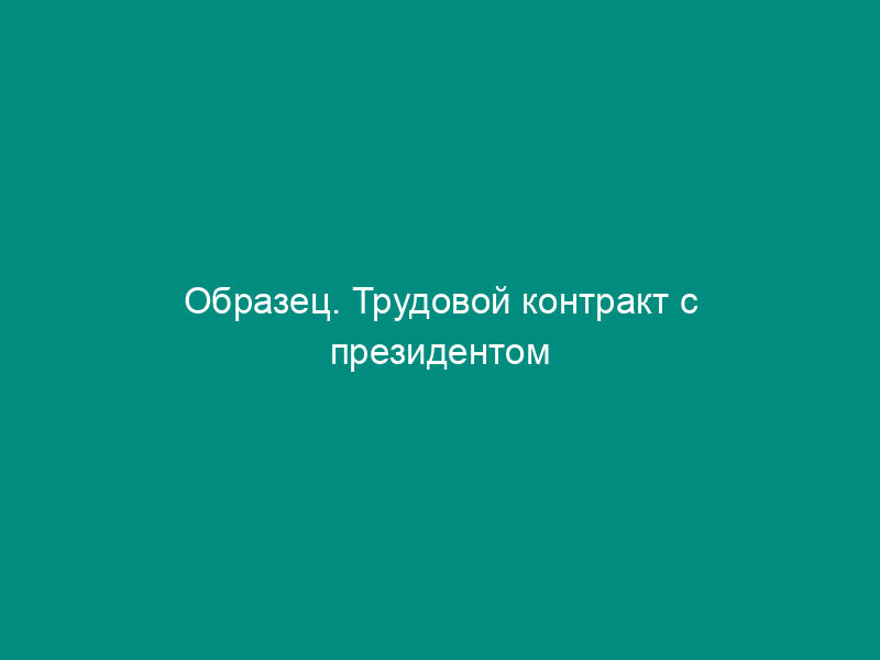 Образец. Трудовой контракт с президентом акционерного общества