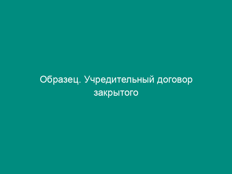Образец. Учредительный договор закрытого акционерного общества