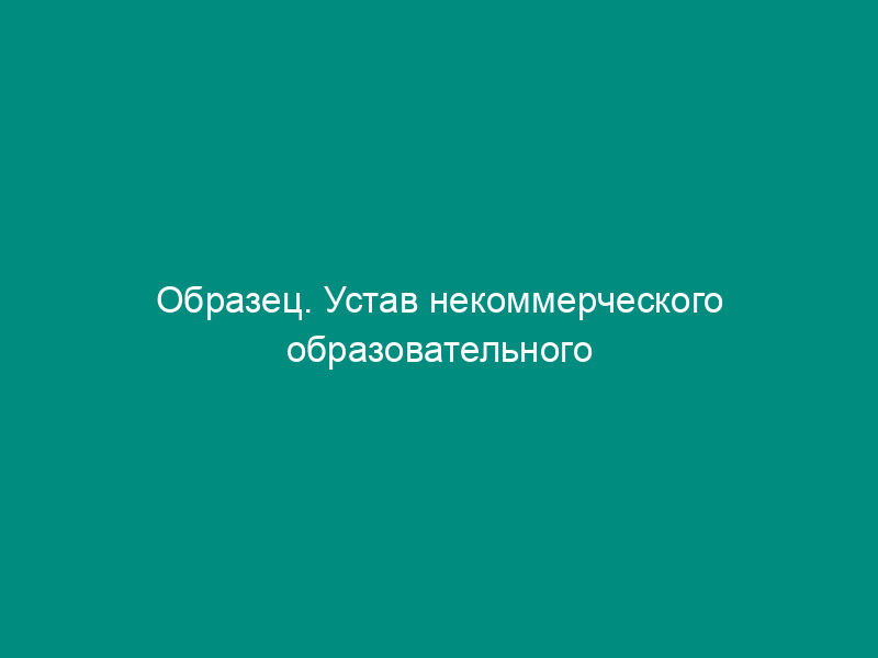 Образец. Устав некоммерческого образовательного учреждения