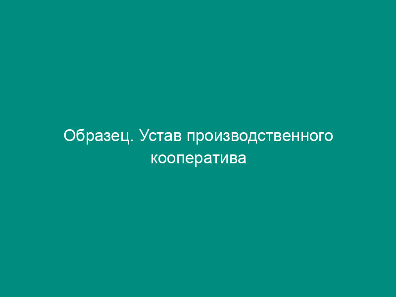 Образец. Устав производственного кооператива