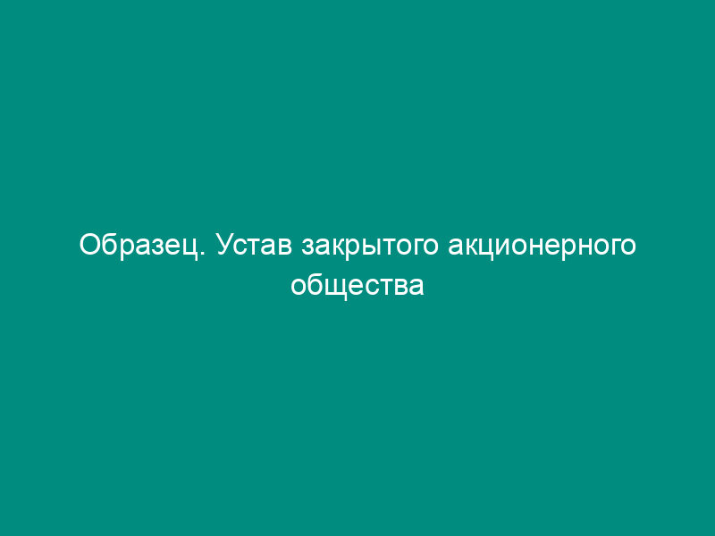 Образец. Устав закрытого акционерного общества