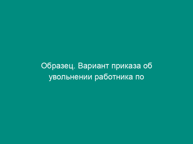 Образец. Вариант приказа об увольнении работника по ст. 32 КЗОТ РФ