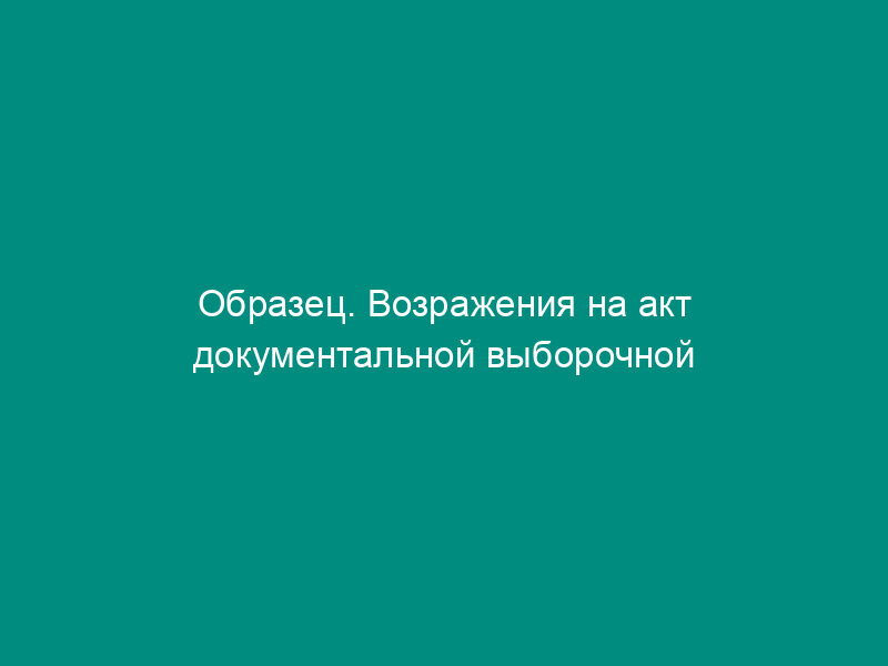 Образец. Возражения на акт документальной выборочной проверки порядка организации работы пунктов обмена иностранной валюты сотрудниками департамента налоговой полиции