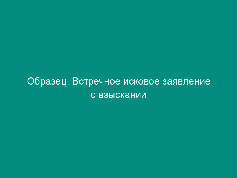 Образец. Встречное исковое заявление о взыскании неосновательно полученных дивидендов
