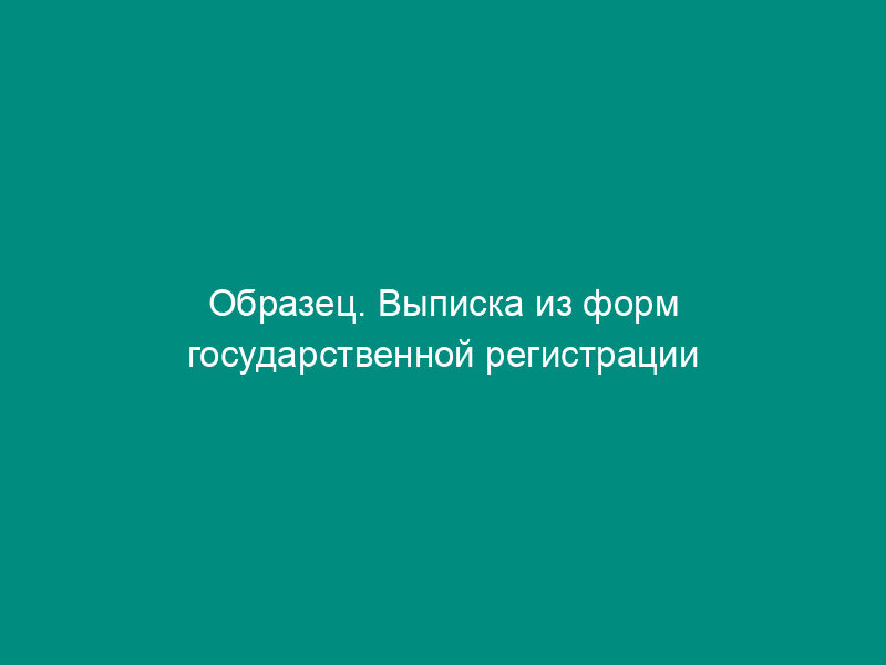 Образец. Выписка из форм государственной регистрации прав на недвижимое имущество и сделок с ним (утверждено роскомземом от 13.09.96)