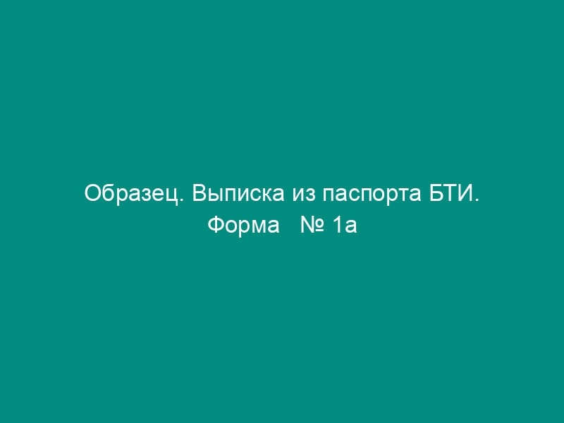 Образец. Выписка из паспорта БТИ. Форма   № 1а