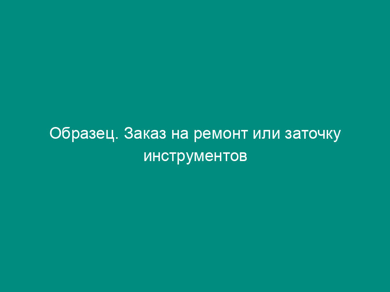 Образец. Заказ на ремонт или заточку инструментов (приспособлений). Форма № мб-3