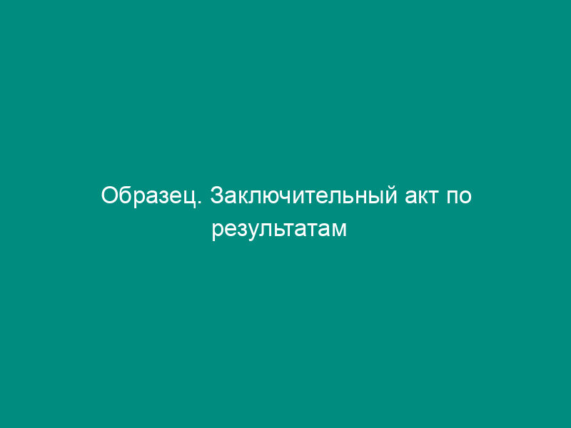 Образец. Заключительный акт по результатам   периодического медицинского осмотра работающих на предприятии (приказ Минздрава СССР   от 29.09.89 № 555 (ред. От 05.10.95))