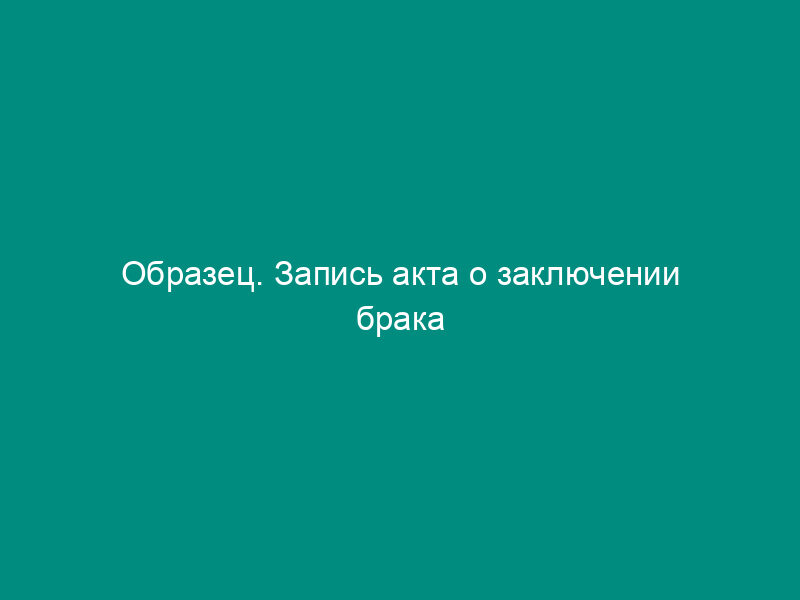 Образец. Запись акта о заключении брака