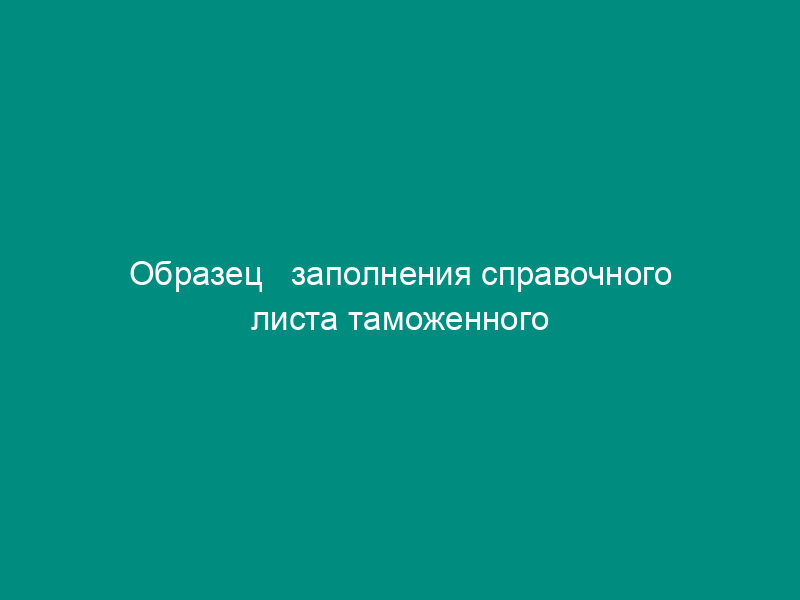 Образец   заполнения справочного листа таможенного приходного ордера при помещении товаров под   режим временного ввоза (письмо ГТК РФ от 01.07.96 № 01-15-11722)