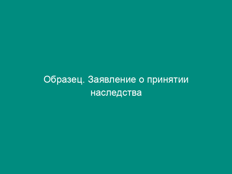 Образец. Заявление о принятии наследства