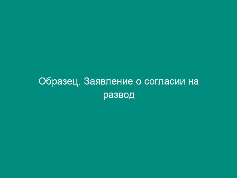 Образец. Заявление о согласии на развод