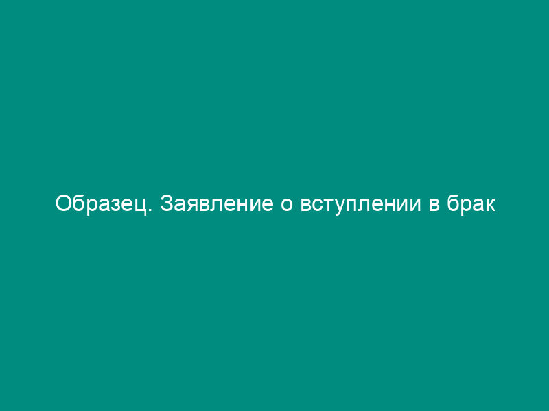 Образец. Заявление о вступлении в брак