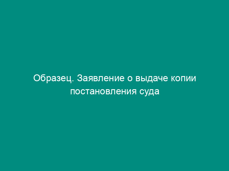 Образец. Заявление о выдаче копии постановления суда