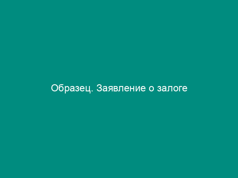 Образец. Заявление о залоге