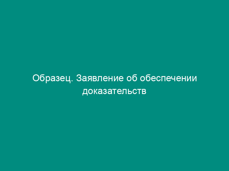 Образец. Заявление об обеспечении доказательств