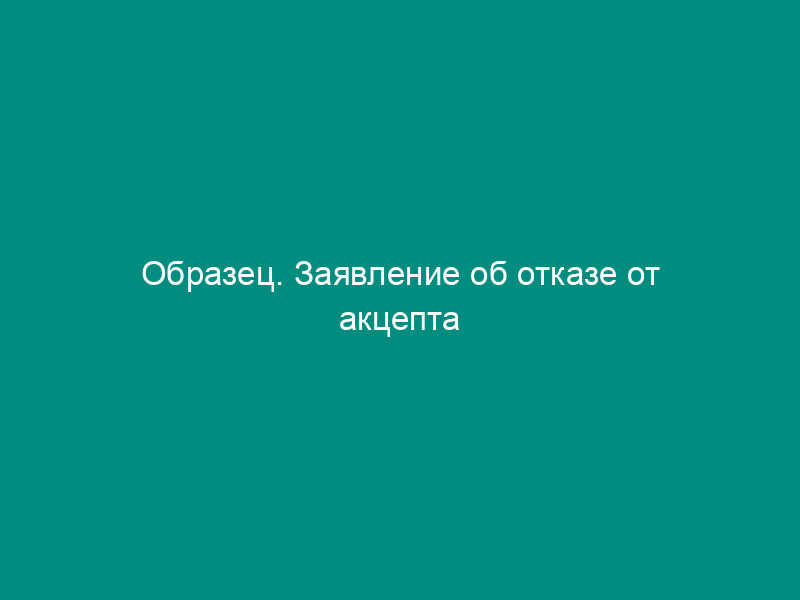 Образец. Заявление об отказе от акцепта
