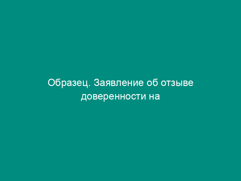 Образец. Заявление об отзыве доверенности на представление интересов акционера на общем собрании акционерного общества (образец)