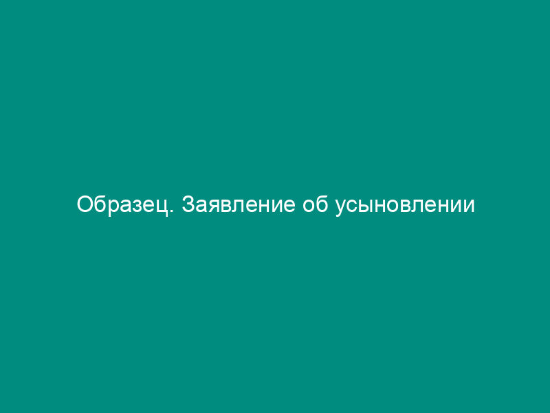 Образец. Заявление об усыновлении