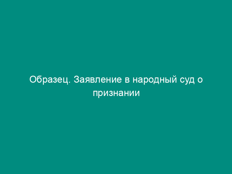 Образец. Заявление в народный суд о признании недействительной сделки, заключенной несовершеннолетним без согласия родителей