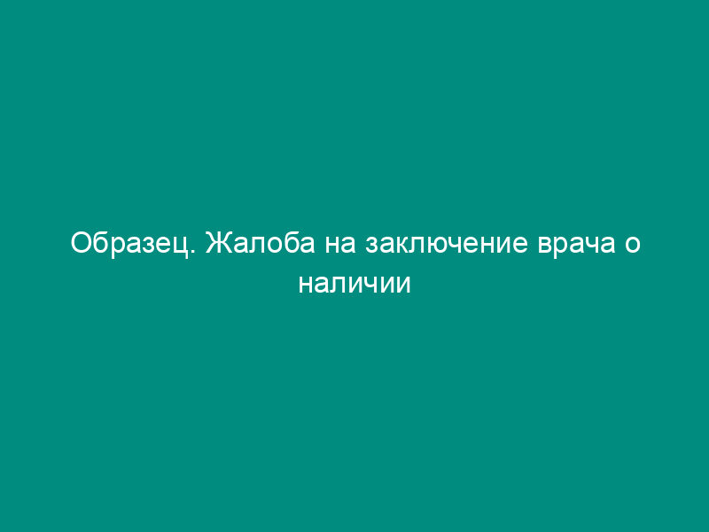 Образец. Жалоба на заключение врача о наличии психического заболевания