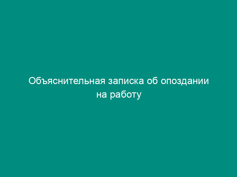 Объяснительная записка об опоздании на работу