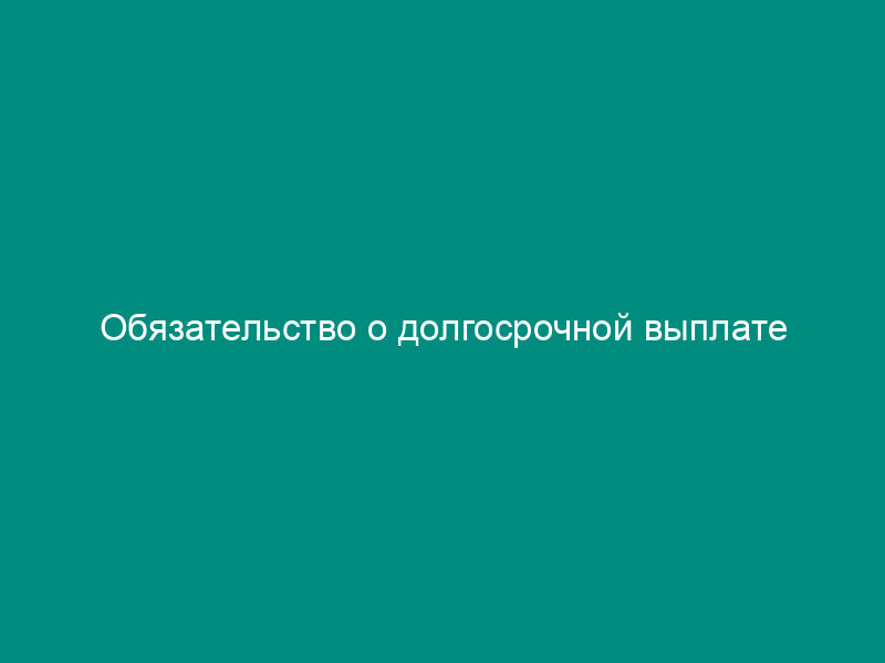 Обязательство о долгосрочной выплате