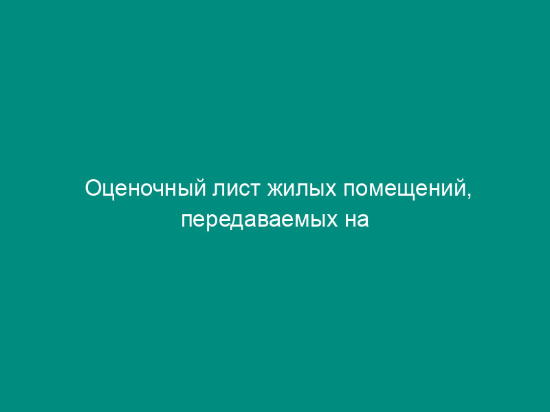 Оценочный лист жилых помещений, передаваемых на страхование по договору (приложение к соглашению к договору страхования квартир)