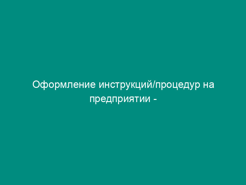 Оформление инструкций/процедур на предприятии - производителе лекарственных средств